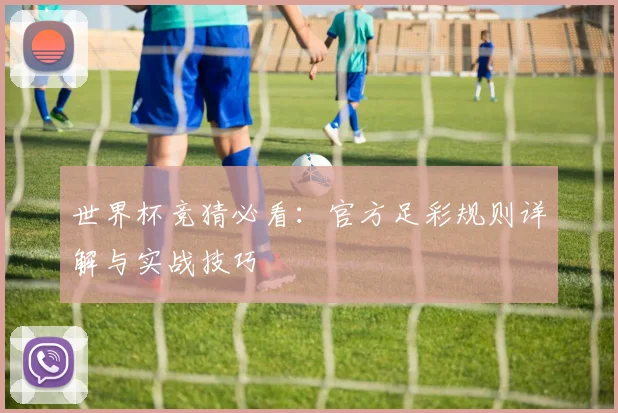 世界杯竞猜必看:官方足彩规则详解与实战技巧