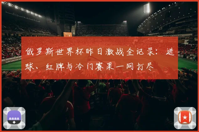俄罗斯世界杯昨日激战全记录：进球、红牌与冷门赛果一网打尽