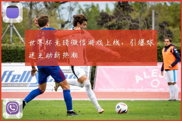 世界杯竞猜微信游戏上线,引爆球迷互动新热潮