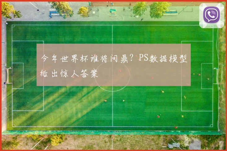 今年世界杯谁将问鼎？PS数据模型给出惊人答案