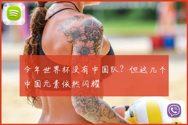今年世界杯没有中国队？但这几个中国元素依然闪耀