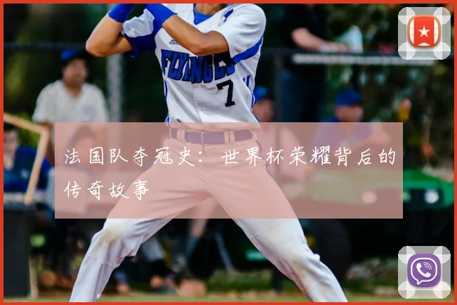 法国队夺冠史:世界杯荣耀背后的传奇故事