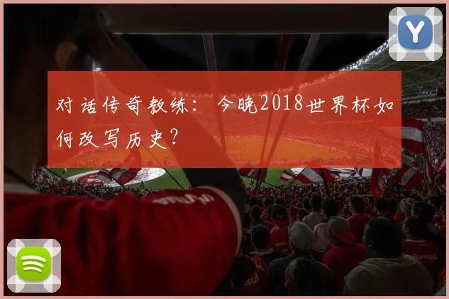 对话传奇教练：今晚2018世界杯如何改写历史？