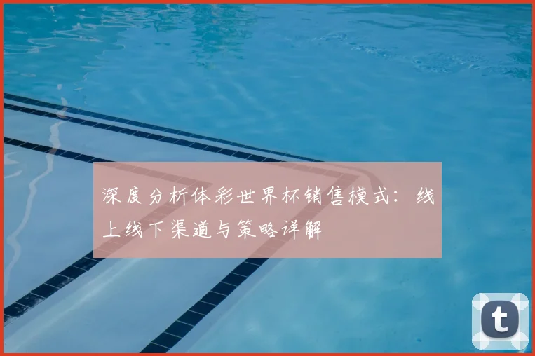 深度分析体彩世界杯销售模式：线上线下渠道与策略详解