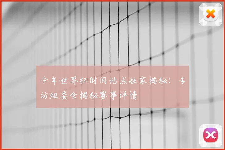 今年世界杯时间地点独家揭秘：专访组委会揭秘赛事详情