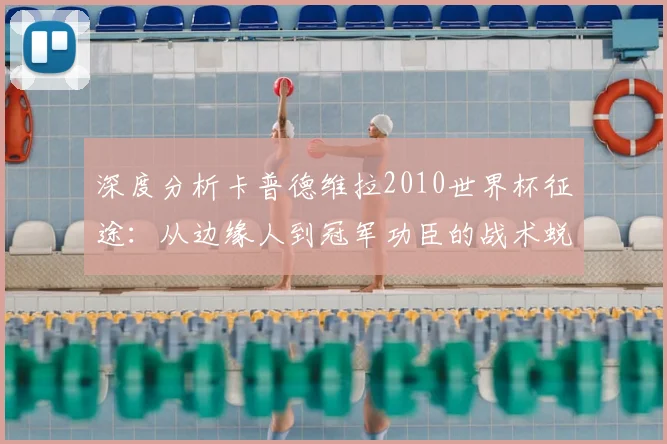 深度分析卡普德维拉2010世界杯征途：从边缘人到冠军功臣的战术蜕变