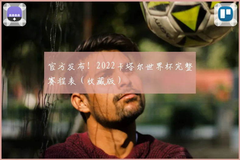 官方发布！2022卡塔尔世界杯完整赛程表（收藏版）