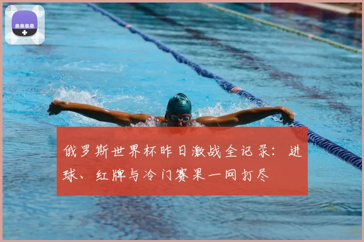 俄罗斯世界杯昨日激战全记录：进球、红牌与冷门赛果一网打尽