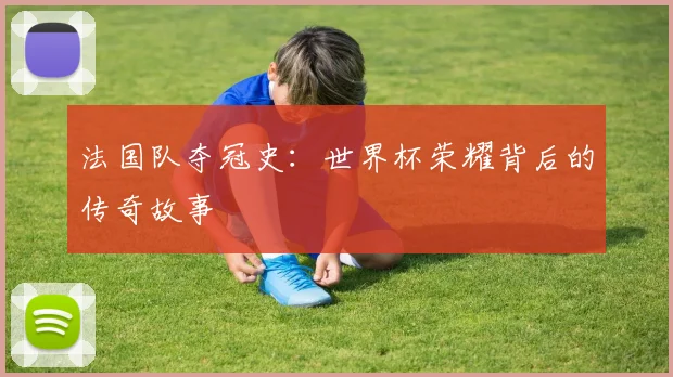 法国队夺冠史:世界杯荣耀背后的传奇故事