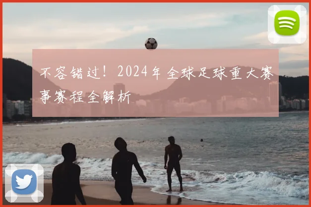 不容错过！2024年全球足球重大赛事赛程全解析
