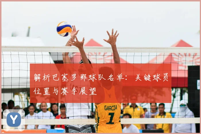 解析巴塞罗那球队名单：关键球员位置与赛季展望
