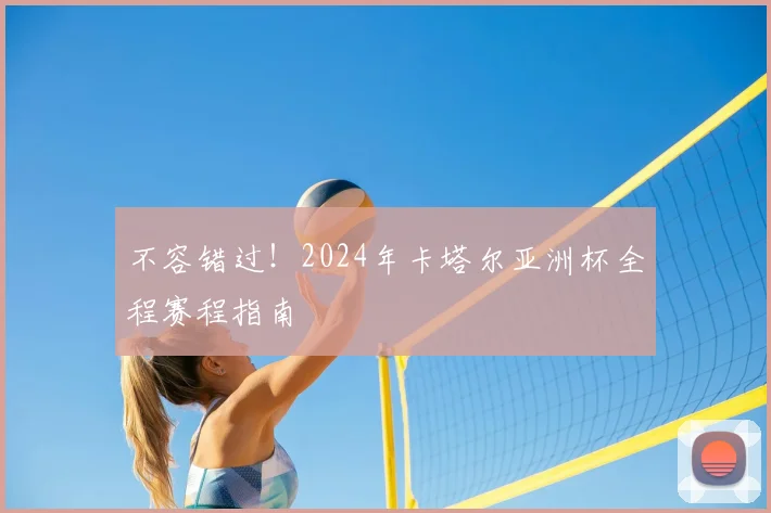 不容错过！2024年卡塔尔亚洲杯全程赛程指南
