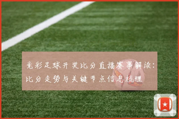 竞彩足球开奖比分直播赛事解读：比分走势与关键节点信息梳理