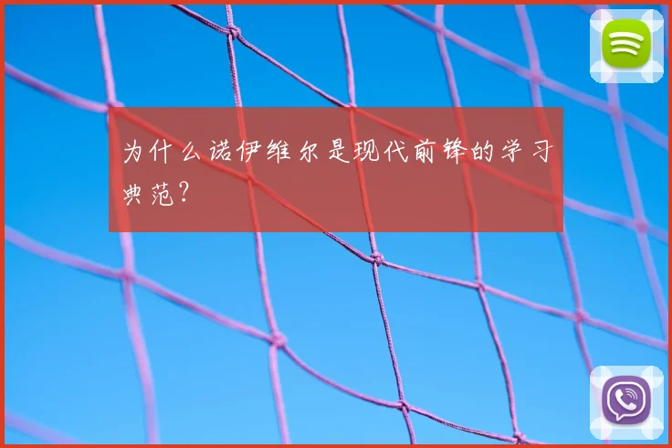 为什么诺伊维尔是现代前锋的学习典范？