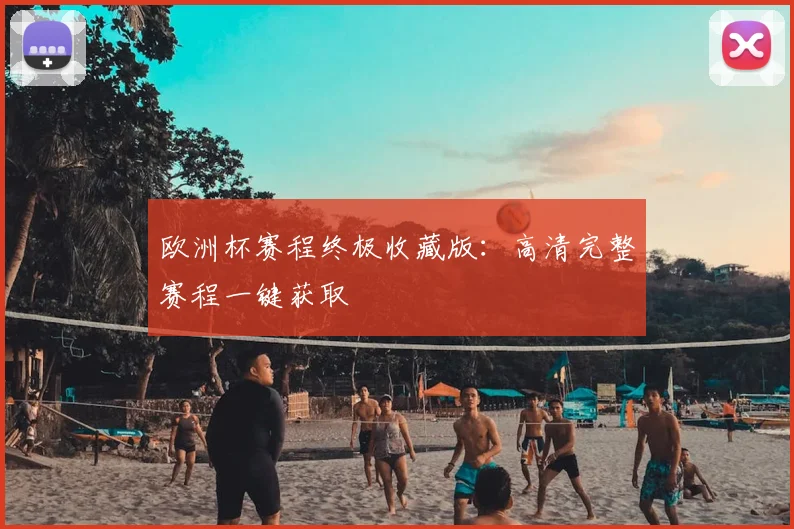 欧洲杯赛程终极收藏版：高清完整赛程一键获取