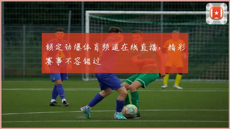 锁定劲爆体育频道在线直播，精彩赛事不容错过