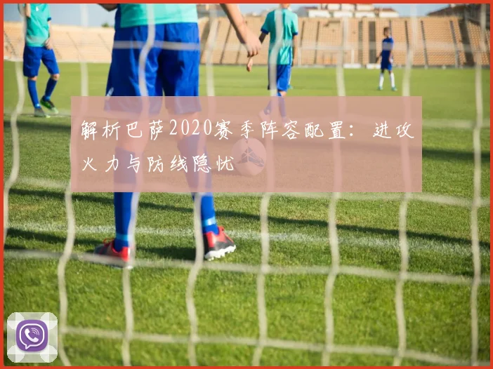 解析巴萨2020赛季阵容配置：进攻火力与防线隐忧