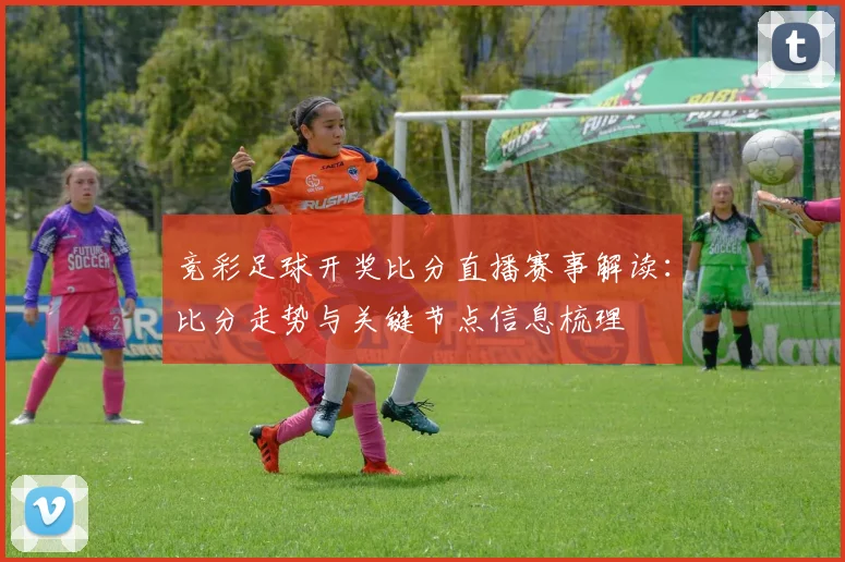 竞彩足球开奖比分直播赛事解读：比分走势与关键节点信息梳理