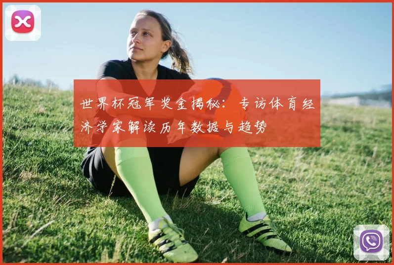 世界杯冠军奖金揭秘：专访体育经济学家解读历年数据与趋势