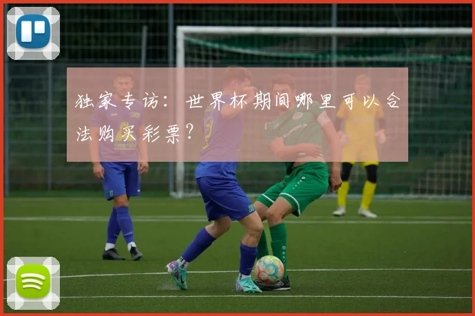 独家专访：世界杯期间哪里可以合法购买彩票？